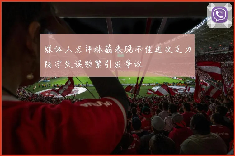 媒体人点评林葳表现不佳进攻乏力防守失误频繁引发争议