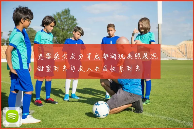 克雷桑女友分享成都游玩美照展现甜蜜时光与友人共度快乐时光