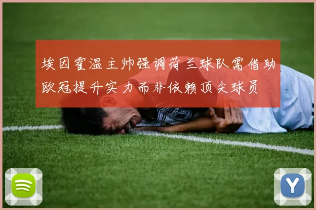 埃因霍温主帅强调荷兰球队需借助欧冠提升实力而非依赖顶尖球员