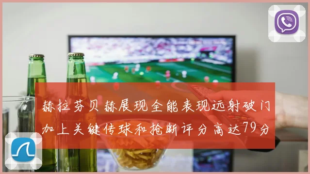 赫拉芬贝赫展现全能表现远射破门加上关键传球和抢断评分高达79分