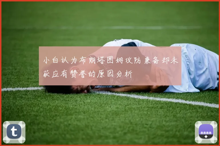 小白认为布朗塔图姆攻防兼备却未获应有赞誉的原因分析