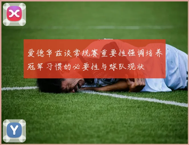 爱德华兹谈常规赛重要性强调培养冠军习惯的必要性与球队现状
