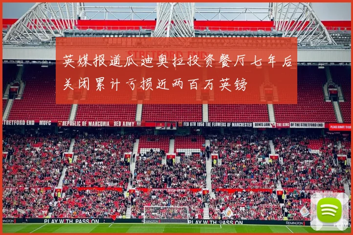 英媒报道瓜迪奥拉投资餐厅七年后关闭累计亏损近两百万英镑