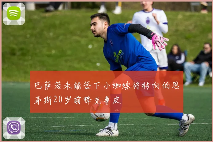 巴萨若未能签下小蜘蛛将转向伯恩茅斯20岁前锋克鲁皮