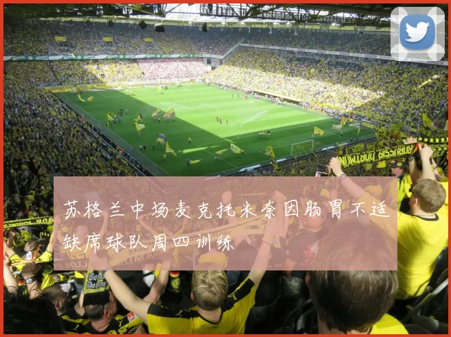 苏格兰中场麦克托米奈因肠胃不适缺席球队周四训练